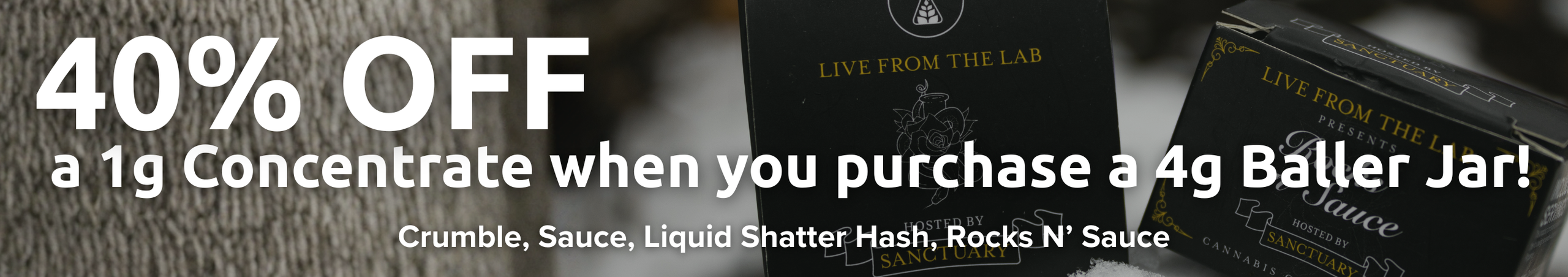Cannabis Promo, Cannabis Sales, Cannabis Discounts, Cannabis on Sale, 40% OFF a 1g Concentrate with Purchase of a 4g Baller Jar!