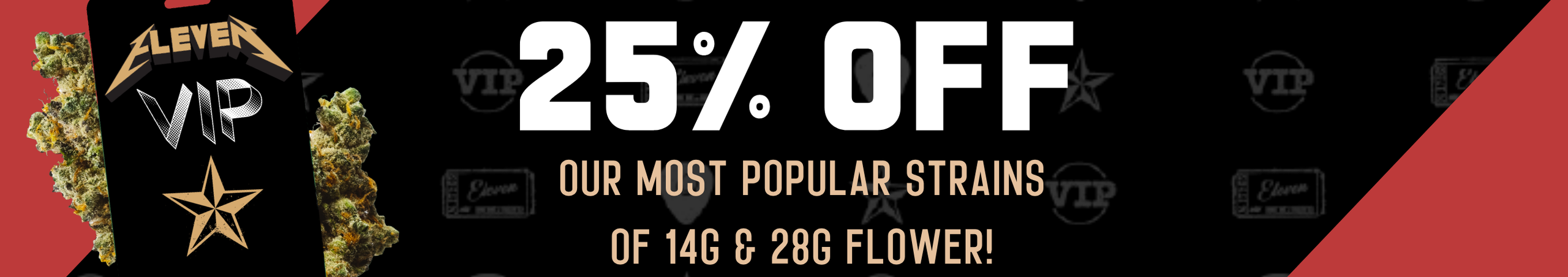 Cannabis Promo, Cannabis Sales, Cannabis Discounts, Cannabis on Sale, 25% OFF Eleven VIP 14g & 28g Flower! *NOT Stackable