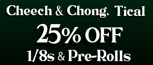 Cannabis Promo, Cannabis Sales, Cannabis Discounts, Cannabis on Sale, Cheech & Chong, Tical 1/8s & PreRolls — 25% off