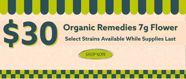Cannabis Promo, Cannabis Sales, Cannabis Discounts, Cannabis on Sale, $30 Select Organic Remedies 7g Flower! *NOT Stackable