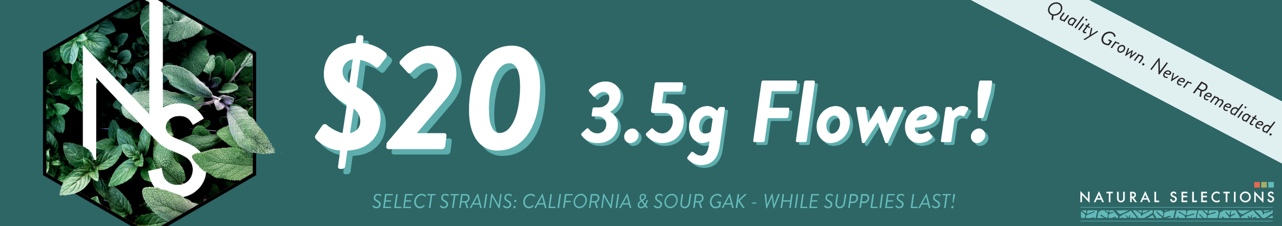 Cannabis Promo, Cannabis Sales, Cannabis Discounts, Cannabis on Sale, $20 Select Natural Selections 3.5g Flower! *NOT Stackable