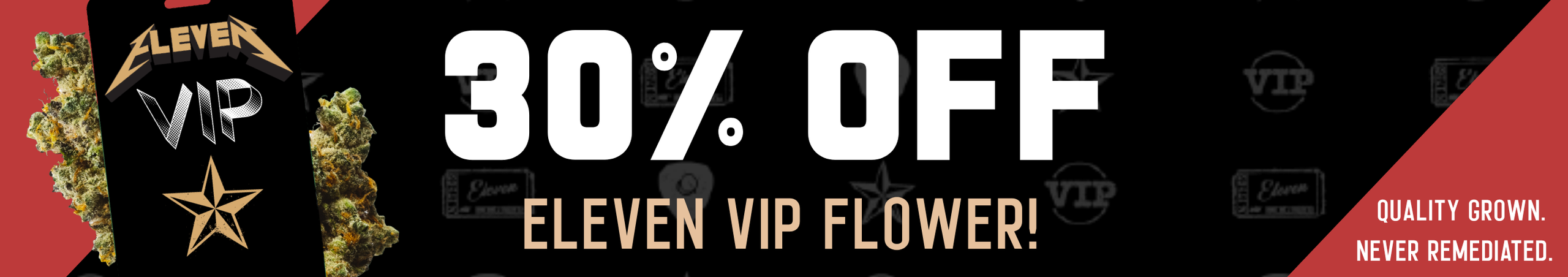 Cannabis Promo, Cannabis Sales, Cannabis Discounts, Cannabis on Sale, 30% OFF Eleven VIP Flower! *NOT Stackable